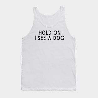 Hold On I See a Dog - Dog Quotes Tank Top